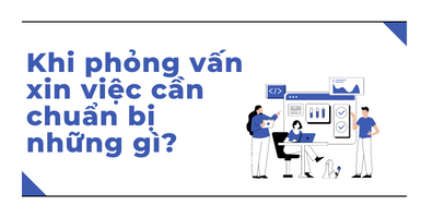 NHỮNG VIỆC CẦN CHUẨN BỊ KHI PHỎNG VẤN XIN VIỆC