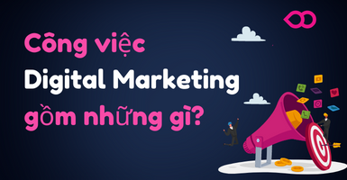 Công việc của Digital Marketing gồm những gì?