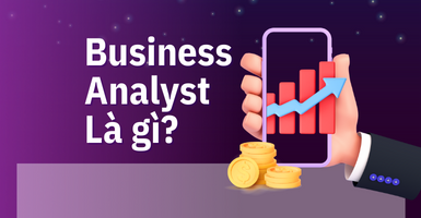 Business Analyst (BA) là gì? Học gì để trở thành một BA thực thụ?