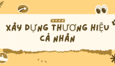 XÂY DỰNG THƯƠNG HIỆU CÁ NHÂN