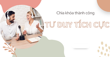 TƯ DUY TÍCH CỰC – CHÌA KHÓA CỦA THÀNH CÔNG