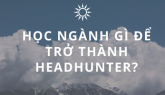 HỌC NGÀNH GÌ ĐỂ TRỞ THÀNH MỘT HEADHUNTER?