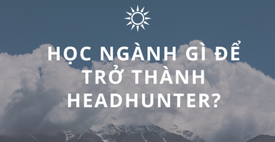 HỌC NGÀNH GÌ ĐỂ TRỞ THÀNH MỘT HEADHUNTER?