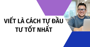 VIẾT LÀ CÁCH TỰ ĐẦU TƯ TỐT NHẤT