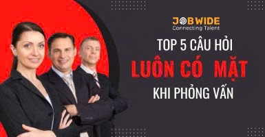 TOP 5 CÂU HỎI LUÔN CÓ MẶT TRONG MỌI BÀI PHỎNG VẤN